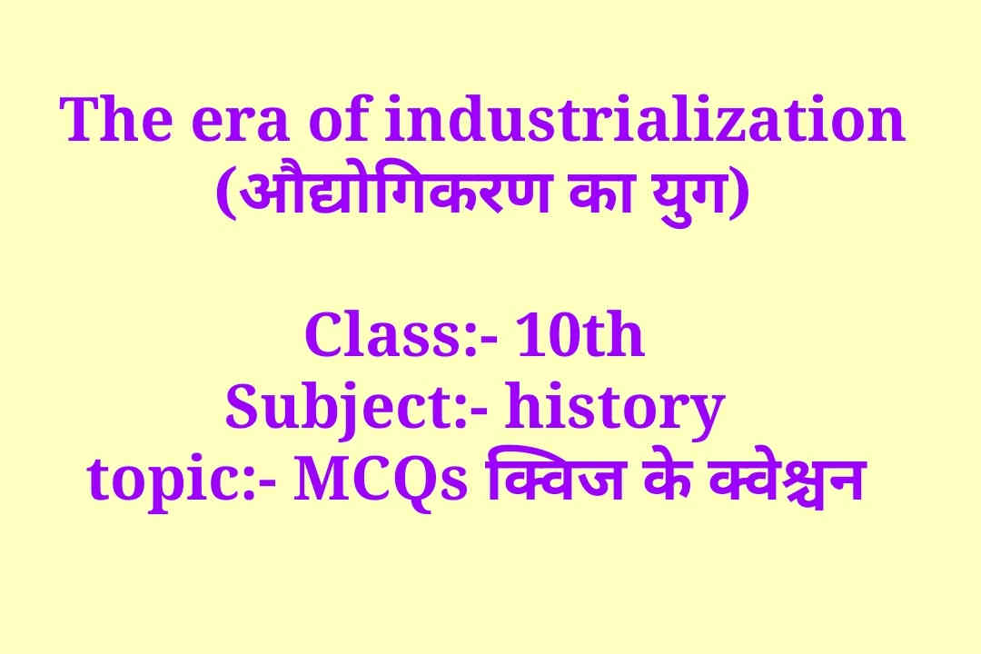 The era of industrialization MCQ 10th history, औद्योगिकरण का युग से एमसीक्यूज, audyogikaran ka yug, The era of industrialization MCQ 10th history in hindi, class 10th The era of industrialization MCQ, 10 औद्योगिकरण का युग से एमसीक्यूज, 10 history MCQ,